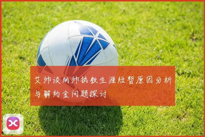艾帅谈纳帅执教生涯短暂原因分析与解约金问题探讨