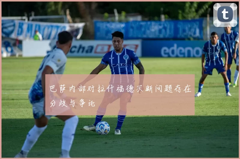 巴萨内部对拉什福德买断问题存在分歧与争论