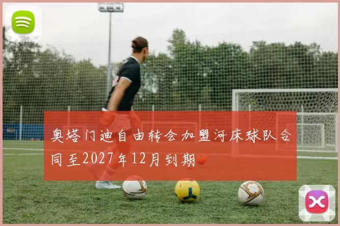 奥塔门迪自由转会加盟河床球队合同至2027年12月到期
